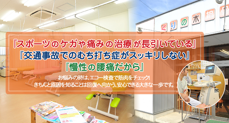 『スポーツのケガや痛みの治療が長引いている』『交通事故でのむち打ち症がスッキリしない』『慢性の腰痛だから』お悩みの時は、エコー検査で筋肉をチェック！きちんと原因を知ることは回復へ向かう、安心できる大きな一歩です。